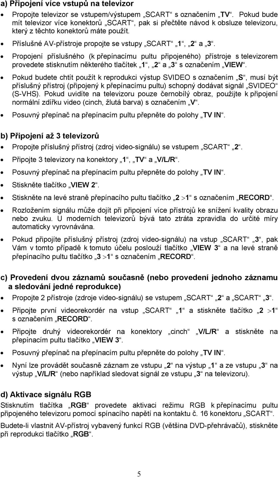 Propojení příslušného (k přepínacímu pultu připojeného) přístroje s televizorem provedete stisknutím některého tlačítek 1, 2 a 3 s označením VIEW.