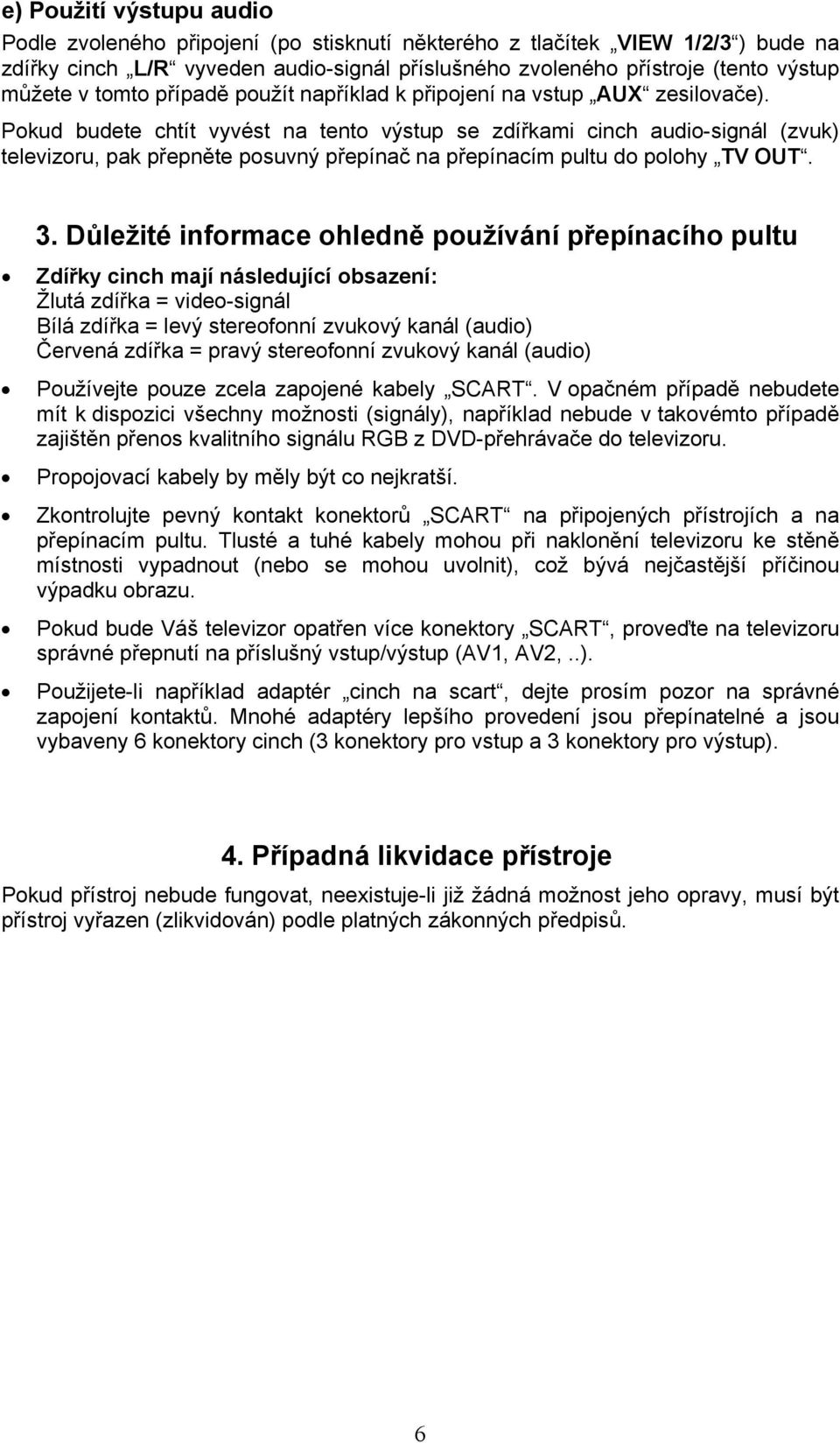 Pokud budete chtít vyvést na tento výstup se zdířkami cinch audio-signál (zvuk) televizoru, pak přepněte posuvný přepínač na přepínacím pultu do polohy TV OUT. 3.