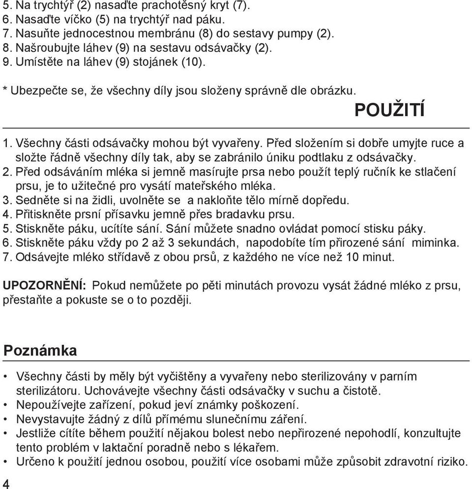 Všechny části odsávačky mohou být vyvařeny. Před složením si dobře umyjte ruce a složte řádně všechny díly tak, aby se zabránilo úniku podtlaku z odsávačky. 2.