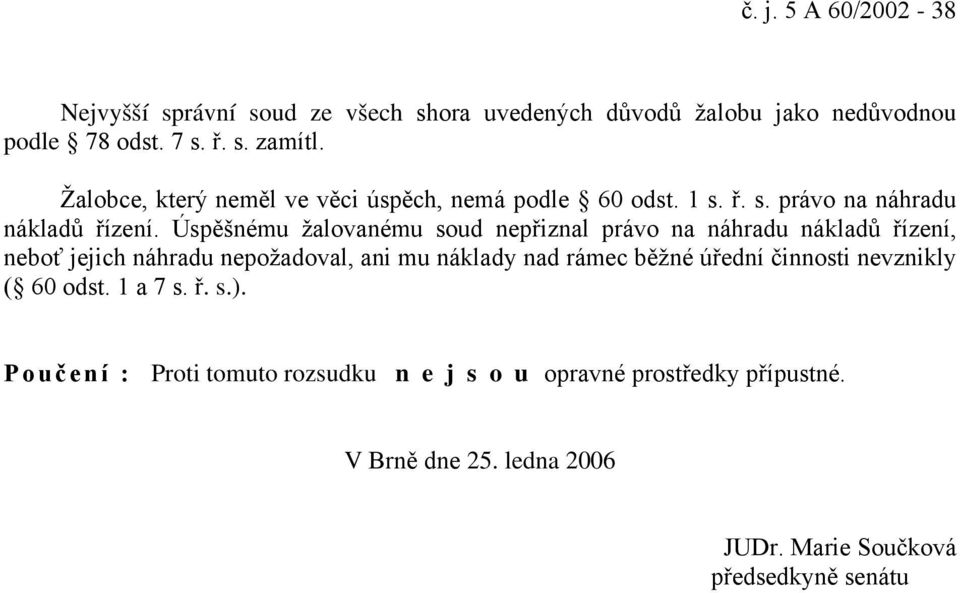 Úspěšnému žalovanému soud nepřiznal právo na náhradu nákladů řízení, neboť jejich náhradu nepožadoval, ani mu náklady nad rámec běžné