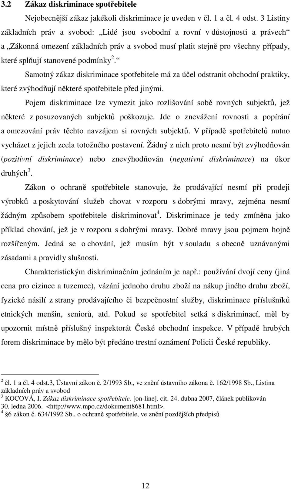 podmínky 2. Samotný zákaz diskriminace spotřebitele má za účel odstranit obchodní praktiky, které zvýhodňují některé spotřebitele před jinými.