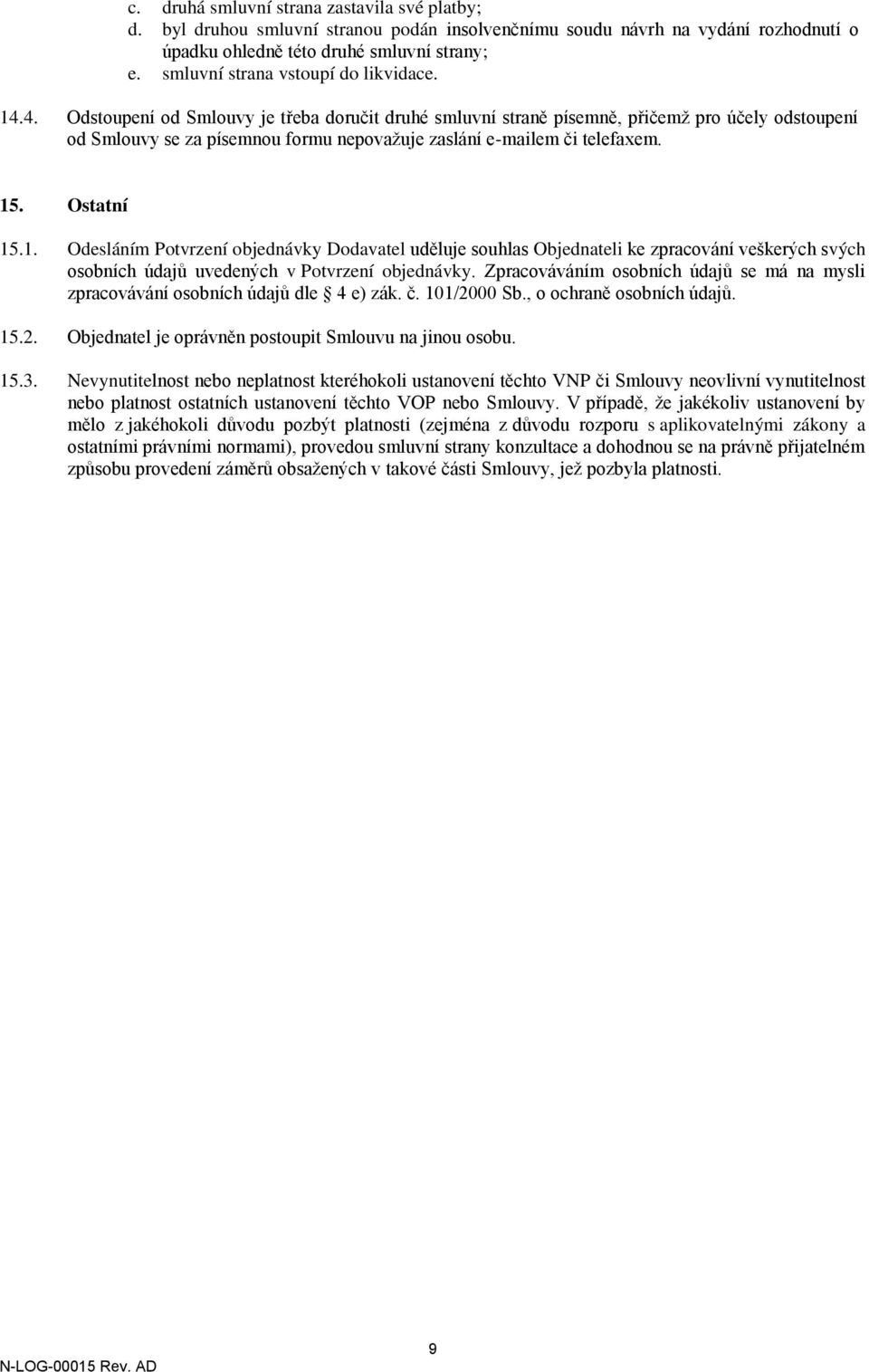 4. Odstoupení od Smlouvy je třeba doručit druhé smluvní straně písemně, přičemž pro účely odstoupení od Smlouvy se za písemnou formu nepovažuje zaslání e-mailem či telefaxem. 15