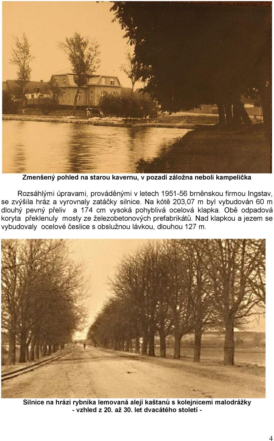 Na kótě 203,07 m byl vybudován 60 m dlouhý pevný přeliv a 174 cm vysoká pohyblivá ocelová klapka.