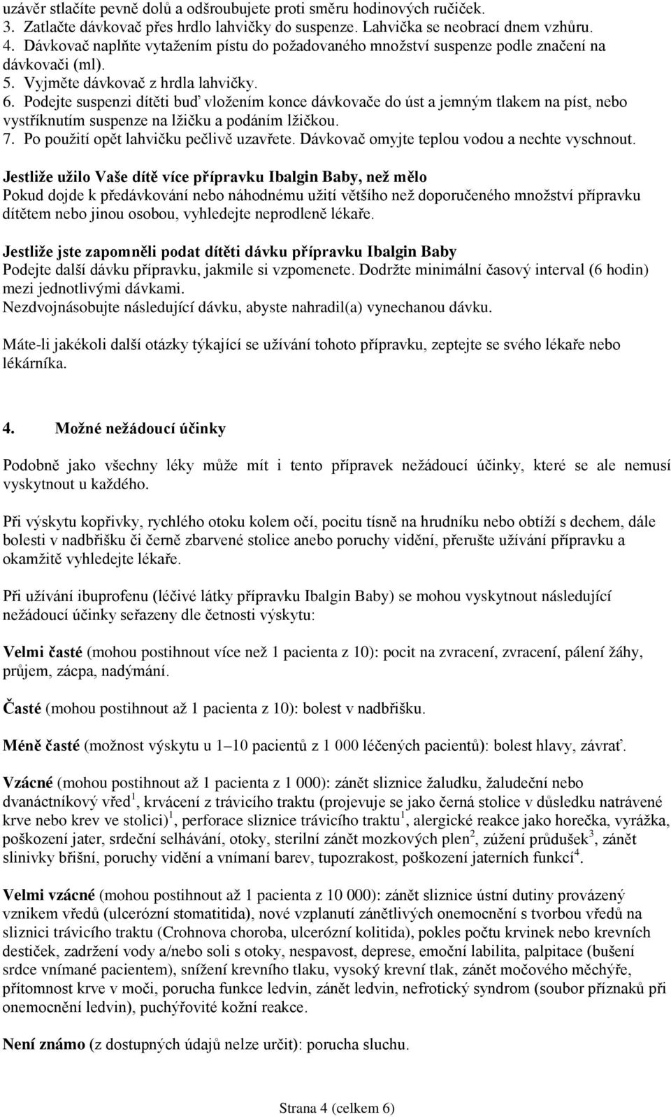 Podejte suspenzi dítěti buď vložením konce dávkovače do úst a jemným tlakem na píst, nebo vystříknutím suspenze na lžičku a podáním lžičkou. 7. Po použití opět lahvičku pečlivě uzavřete.