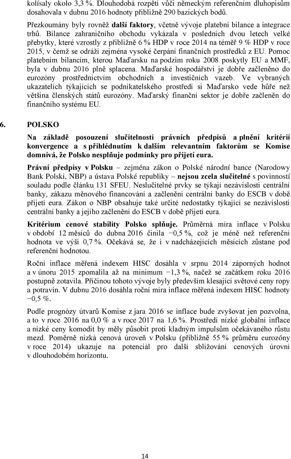 Bilance zahraničního obchodu vykázala v posledních dvou letech velké přebytky, které vzrostly z přibližně 6 % HDP v roce 214 na téměř 9 % HDP v roce 215, v čemž se odráží zejména vysoké čerpání