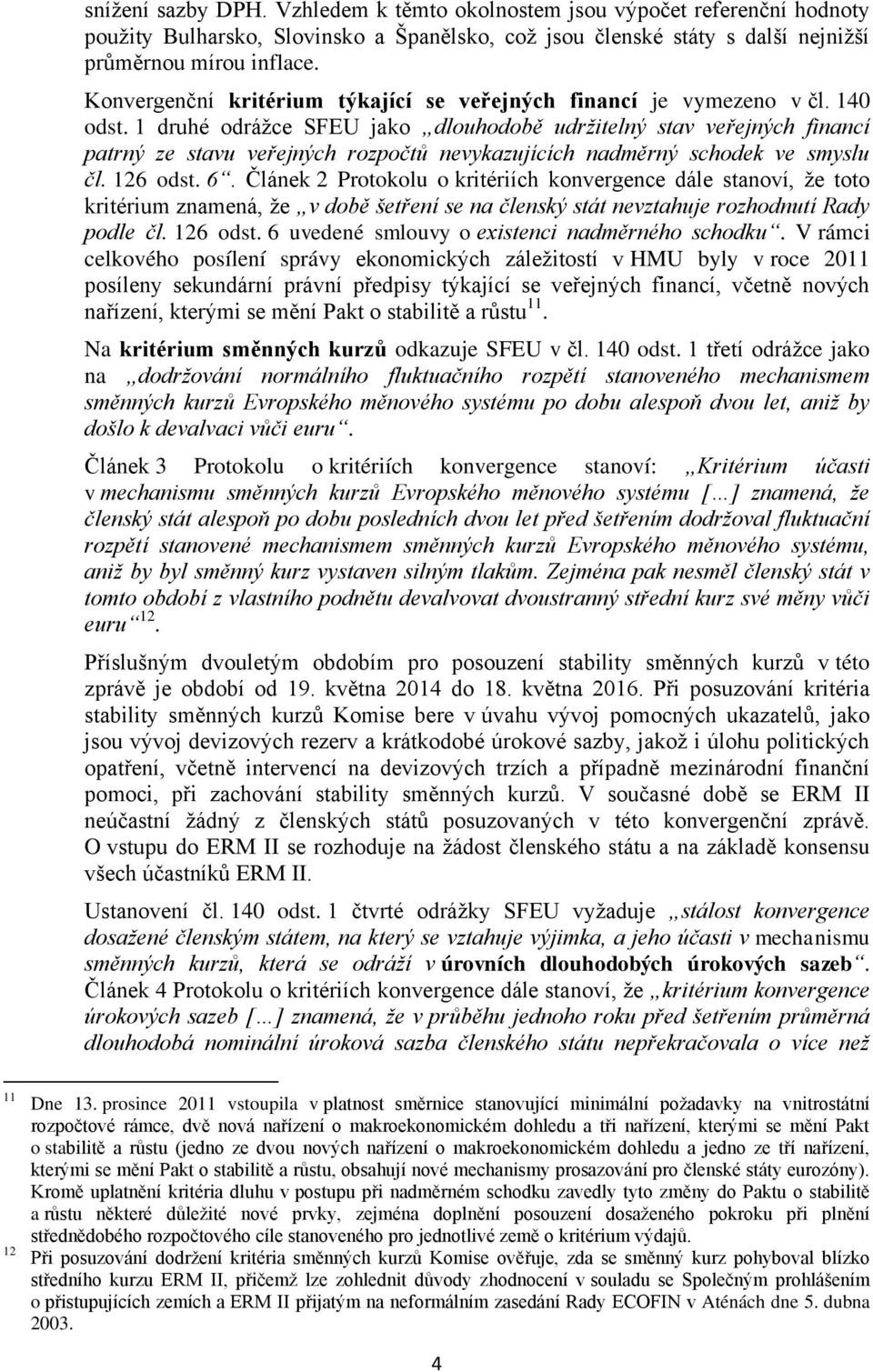 1 druhé odrážce SFEU jako dlouhodobě udržitelný stav veřejných financí patrný ze stavu veřejných rozpočtů nevykazujících nadměrný schodek ve smyslu čl. 126 odst. 6.