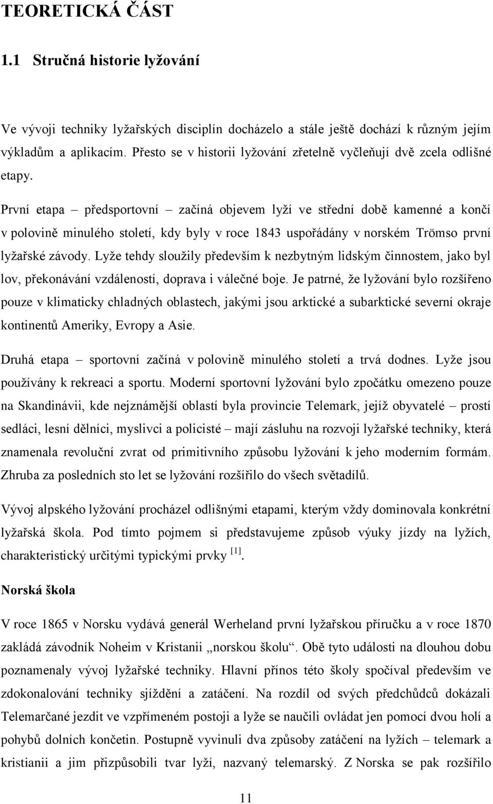 První etapa předsportovní začíná objevem lyží ve střední době kamenné a končí v polovině minulého století, kdy byly v roce 1843 uspořádány v norském Trömso první lyžařské závody.
