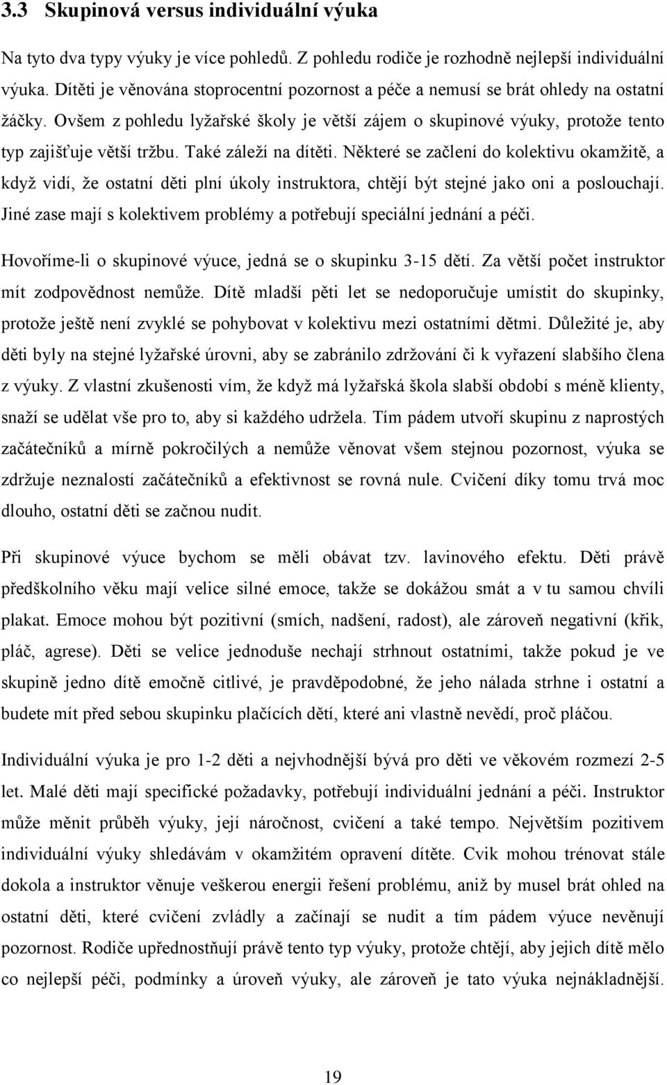 Také záleží na dítěti. Některé se začlení do kolektivu okamžitě, a když vidí, že ostatní děti plní úkoly instruktora, chtějí být stejné jako oni a poslouchají.