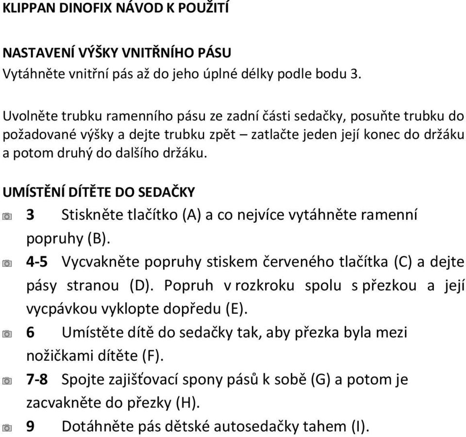 UMÍSTĚNÍ DÍTĚTE DO SEDAČKY 3 Stiskněte tlačítko (A) a co nejvíce vytáhněte ramenní popruhy (B). 4-5 Vycvakněte popruhy stiskem červeného tlačítka (C) a dejte pásy stranou (D).