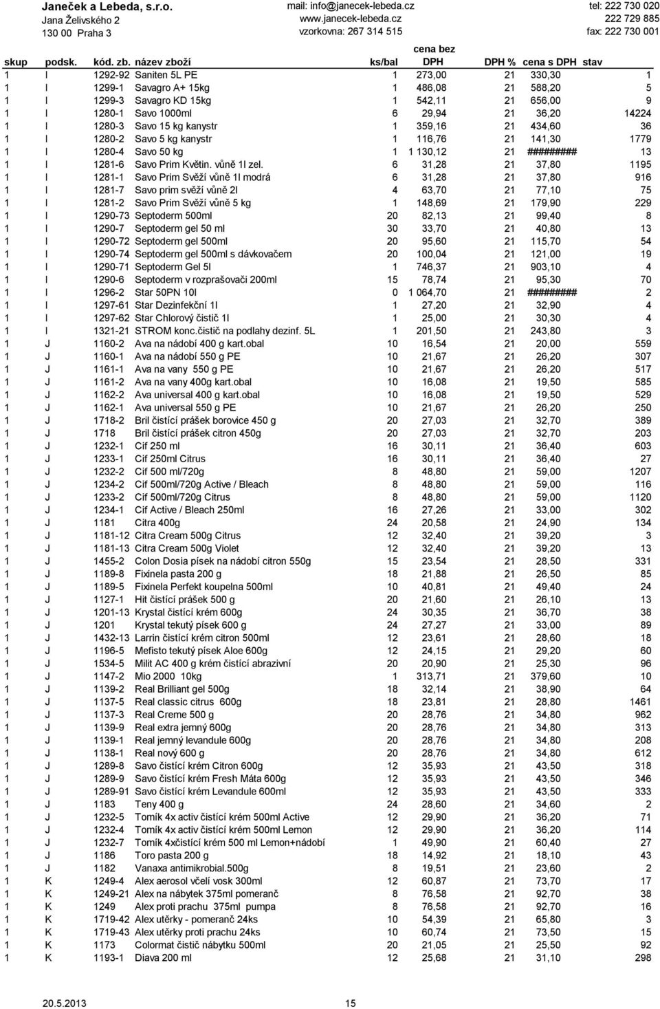 6 31,28 21 37,80 1195 1 I 1281-1 Savo Prim Svěží vůně 1l modrá 6 31,28 21 37,80 916 1 I 1281-7 Savo prim svěží vůně 2l 4 63,70 21 77,10 75 1 I 1281-2 Savo Prim Svěží vůně 5 kg 1 148,69 21 179,90 229