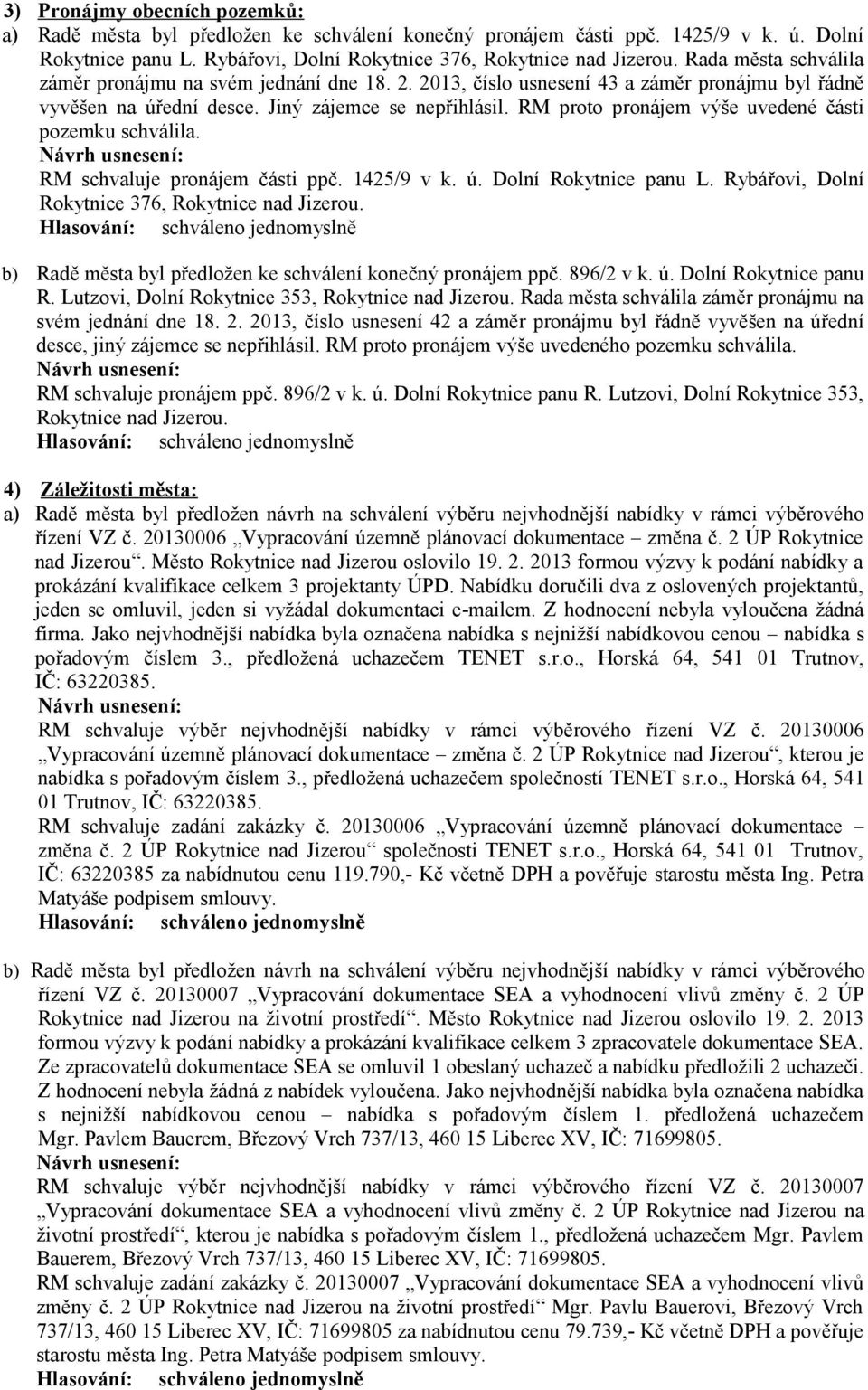 RM proto pronájem výše uvedené části pozemku schválila. RM schvaluje pronájem části ppč. 1425/9 v k. ú. Dolní Rokytnice panu L. Rybářovi, Dolní Rokytnice 376, Rokytnice nad Jizerou.