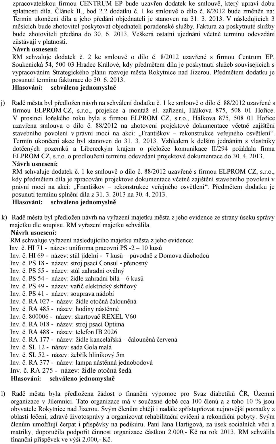 Faktura za poskytnuté služby bude zhotoviteli předána do 30. 6. 2013. Veškerá ostatní ujednání včetně termínu odevzdání zůstávají v platnosti. RM schvaluje dodatek č. 2 ke smlouvě o dílo č.