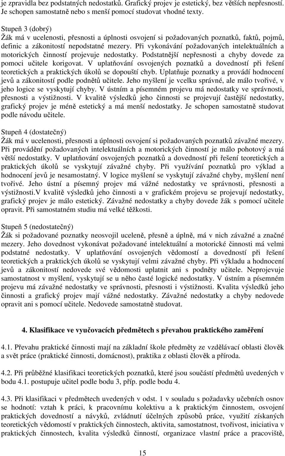 Při vykonávání požadovaných intelektuálních a motorických činností projevuje nedostatky. Podstatnější nepřesnosti a chyby dovede za pomoci učitele korigovat.