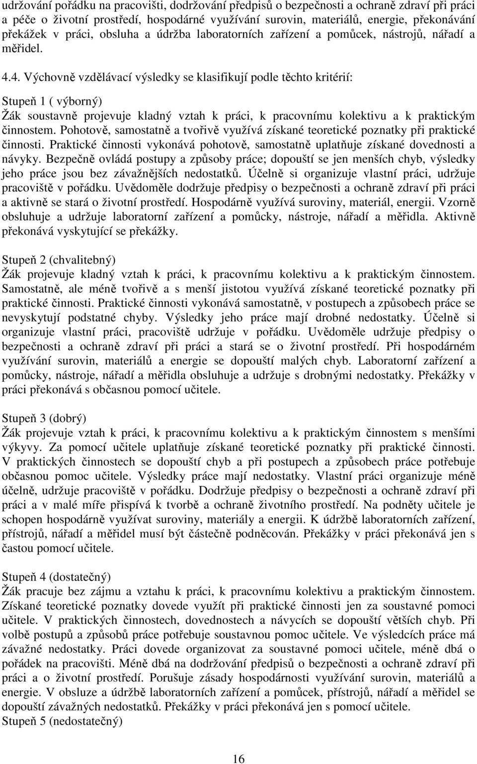 4. Výchovně vzdělávací výsledky se klasifikují podle těchto kritérií: Stupeň 1 ( výborný) Žák soustavně projevuje kladný vztah k práci, k pracovnímu kolektivu a k praktickým činnostem.