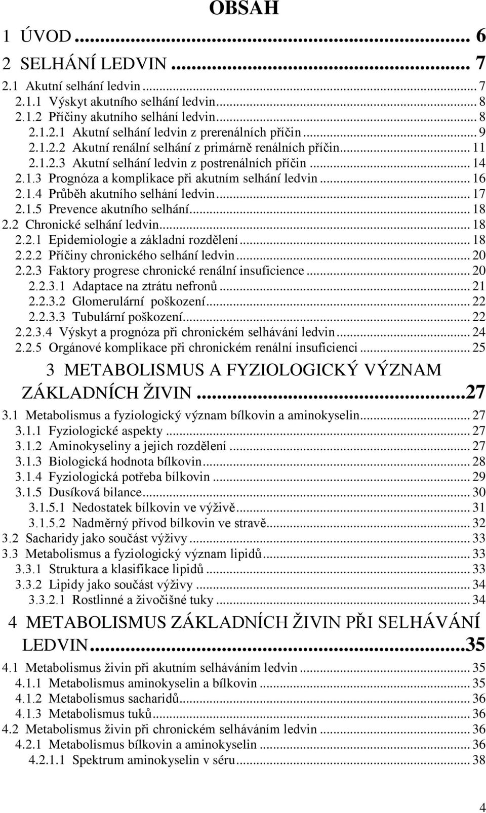 .. 17 2.1.5 Prevence akutního selhání... 18 2.2 Chronické selhání ledvin... 18 2.2.1 Epidemiologie a základní rozdělení... 18 2.2.2 Příčiny chronického selhání ledvin... 20 2.2.3 Faktory progrese chronické renální insuficience.
