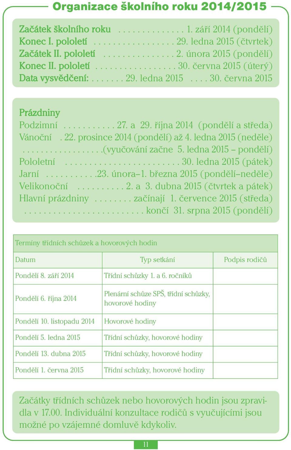 prosince 2014 (pondělí) až 4. ledna 2015 (neděle)..................(vyučování začne 5. ledna 2015 pondělí) Pololetní........................ 30. ledna 2015 (pátek) Jarní...........23. února 1.