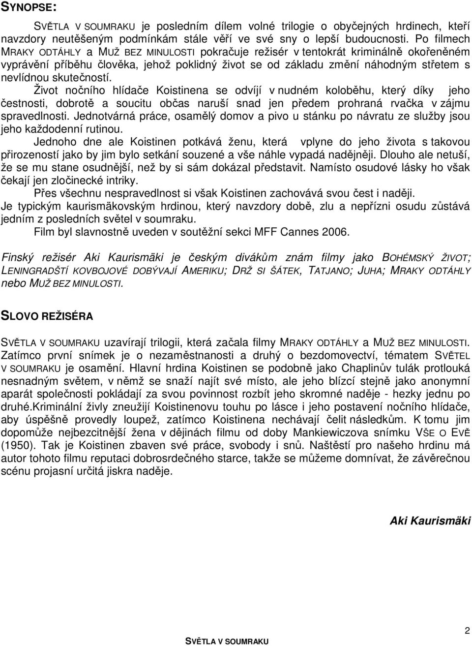 skutečností. Život nočního hlídače Koistinena se odvíjí v nudném koloběhu, který díky jeho čestnosti, dobrotě a soucitu občas naruší snad jen předem prohraná rvačka v zájmu spravedlnosti.