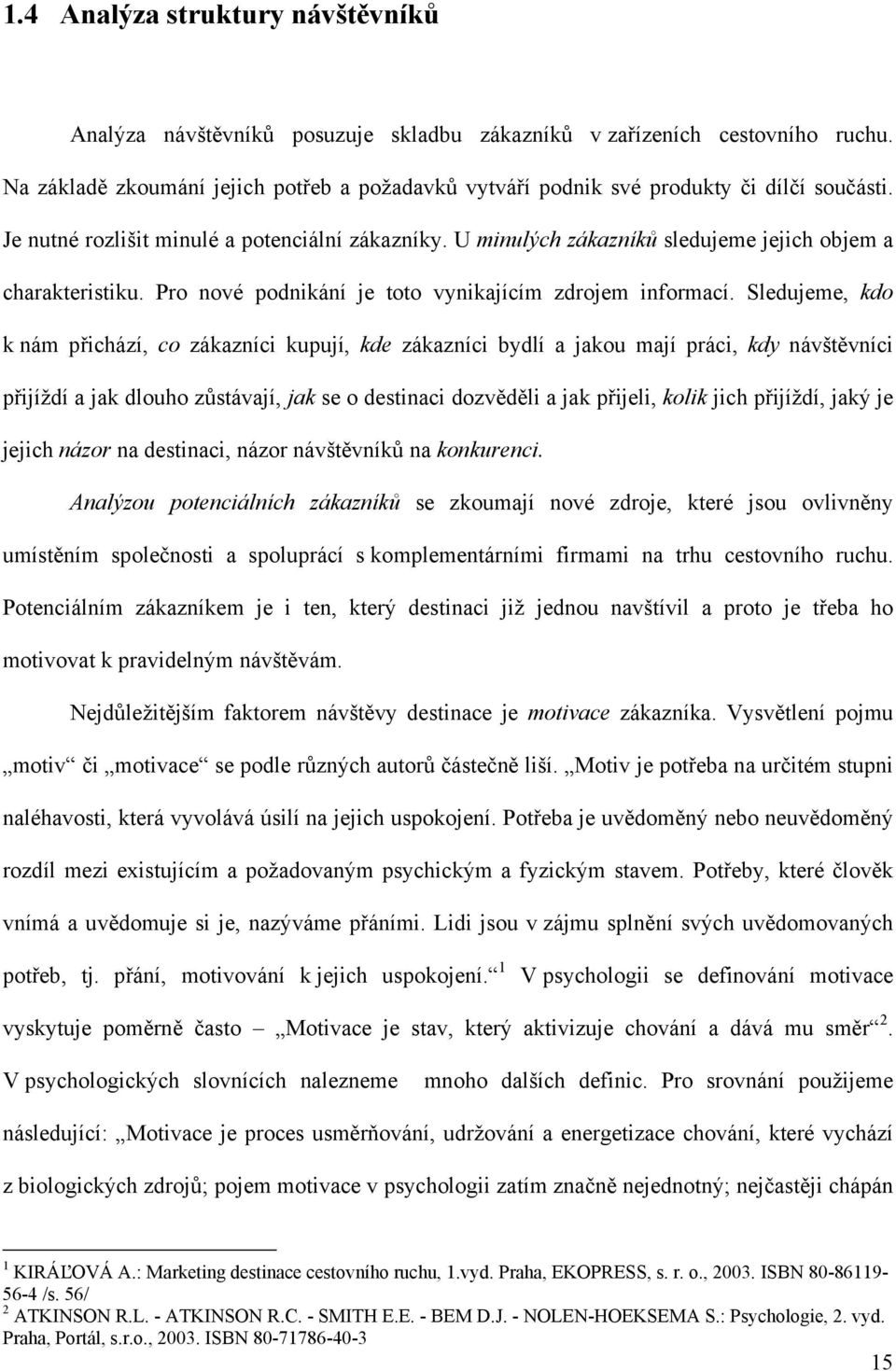 U minulých zákazníků sledujeme jejich objem a charakteristiku. Pro nové podnikání je toto vynikajícím zdrojem informací.