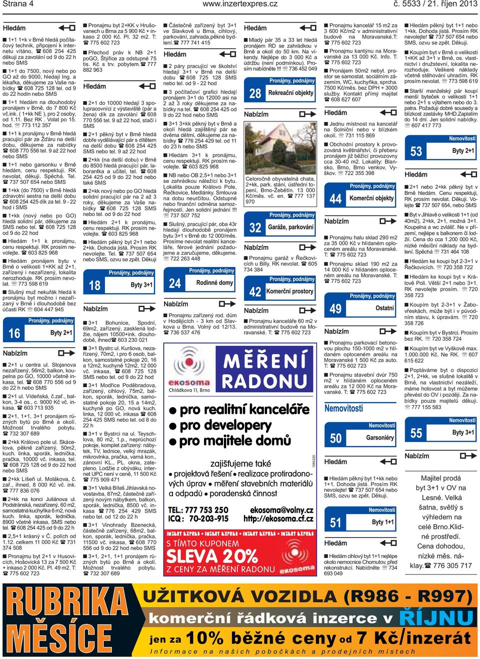 111 Bez RK Volat po 15 hod 773 112 357 1+1 k pronájmu v Brně hledá pracující pár ze Žďáru na delší dobu, děkujeme za nabídky ( 608 770 556 tel 9 až 22 hod nebo SMS 1+1 nebo garsonku v Brně hledám,