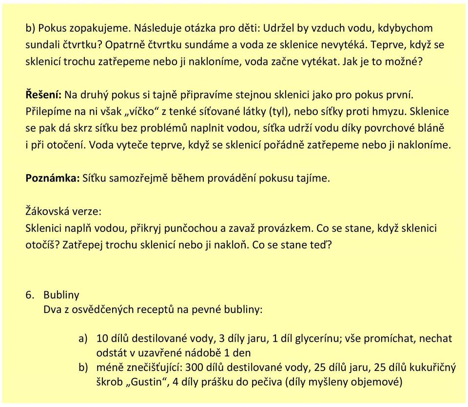 Přilepíme na ni však víčko z tenké síťované látky (tyl), nebo síťky proti hmyzu. Sklenice se pak dá skrz síťku bez problémů naplnit vodou, síťka udrží vodu díky povrchové bláně i při otočení.