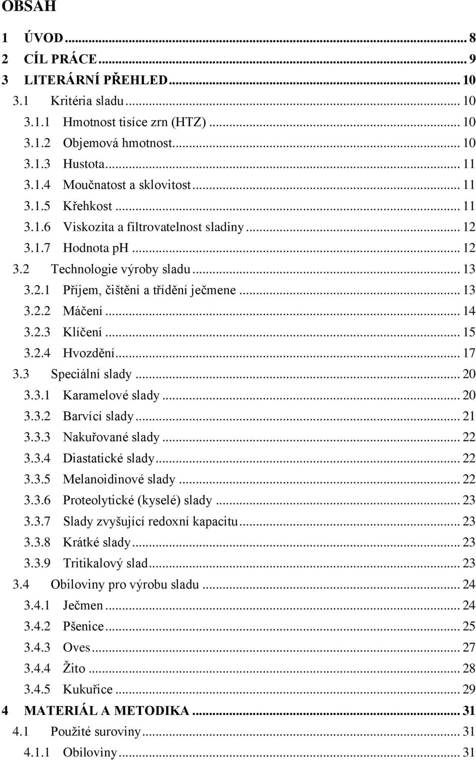 2.3 Klíčení... 15 3.2.4 Hvozdění... 17 3.3 Speciální slady... 20 3.3.1 Karamelové slady... 20 3.3.2 Barvící slady... 21 3.3.3 Nakuřované slady... 22 3.3.4 Diastatické slady... 22 3.3.5 Melanoidinové slady.