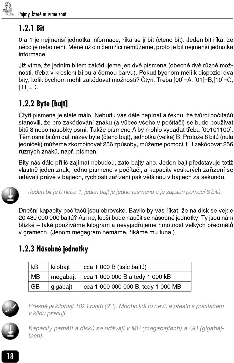 Pokud bychom měli k dispozici dva bity, kolik bychom mohli zakódovat možností? Čtyři. Třeba [00]=A, [01]=B,[10]=C, [11]=D. 1.2.2 Byte [bajt] Čtyři písmena je stále málo.