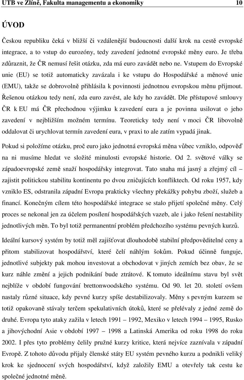 Vstupem do Evropské unie (EU) se totiž automaticky zavázala i ke vstupu do Hospodářské a měnové unie (EMU), takže se dobrovolně přihlásila k povinnosti jednotnou evropskou měnu přijmout.