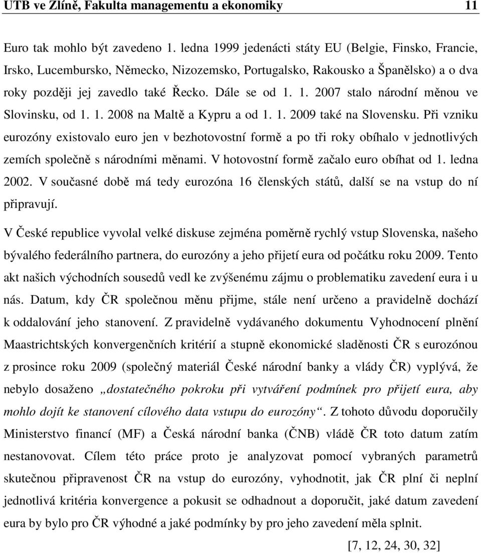 1. 2008 na Maltě a Kypru a od 1. 1. 2009 také na Slovensku. Při vzniku eurozóny existovalo euro jen v bezhotovostní formě a po tři roky obíhalo v jednotlivých zemích společně s národními měnami.