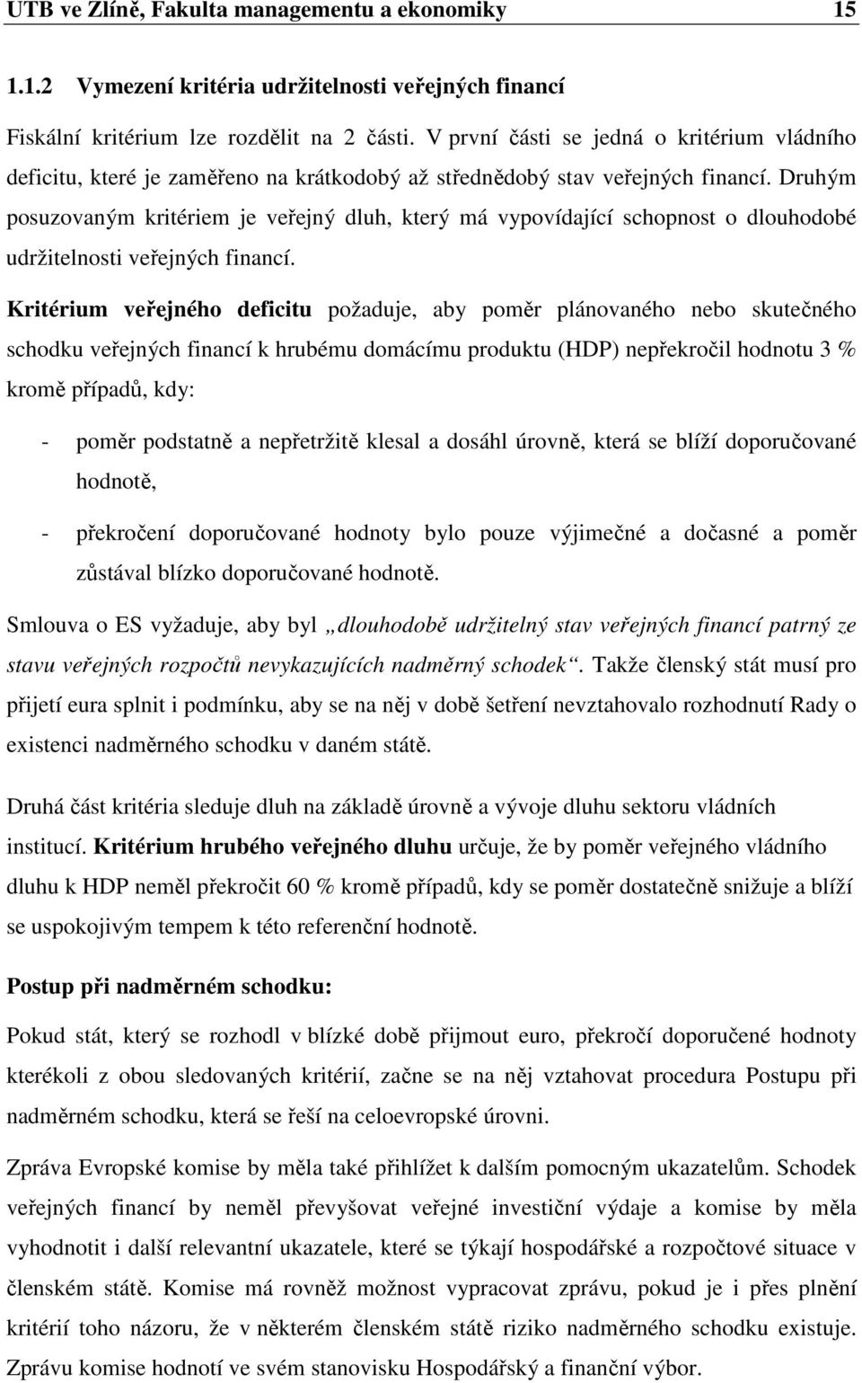 Druhým posuzovaným kritériem je veřejný dluh, který má vypovídající schopnost o dlouhodobé udržitelnosti veřejných financí.