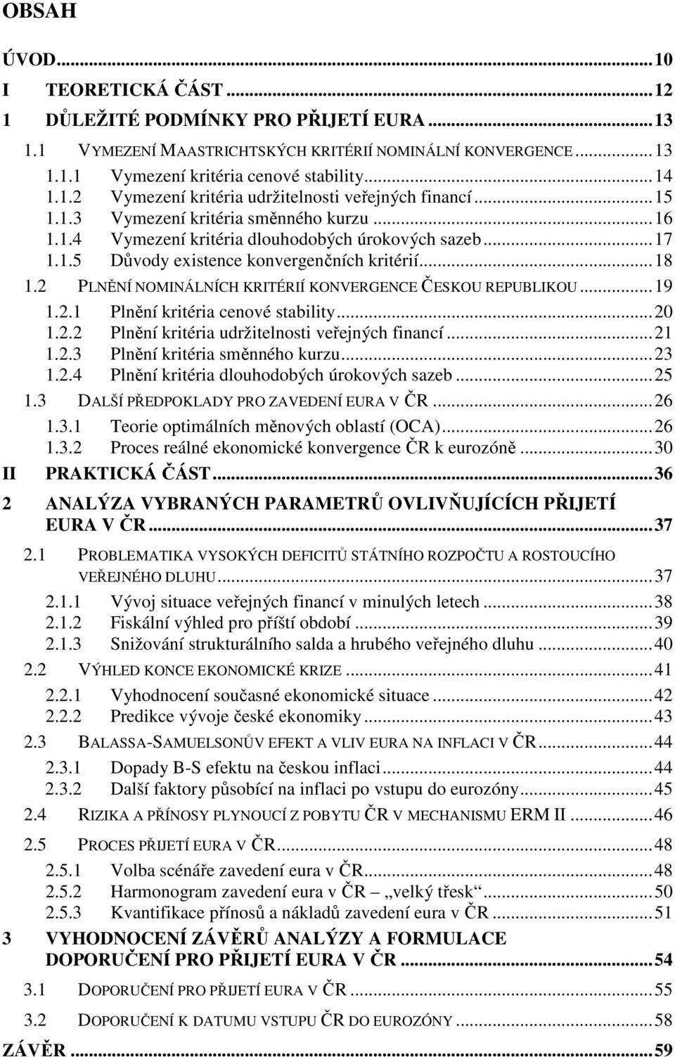 .. 18 1.2 PLNĚNÍ NOMINÁLNÍCH KRITÉRIÍ KONVERGENCE ČESKOU REPUBLIKOU... 19 1.2.1 Plnění kritéria cenové stability... 20 1.2.2 Plnění kritéria udržitelnosti veřejných financí... 21 1.2.3 Plnění kritéria směnného kurzu.