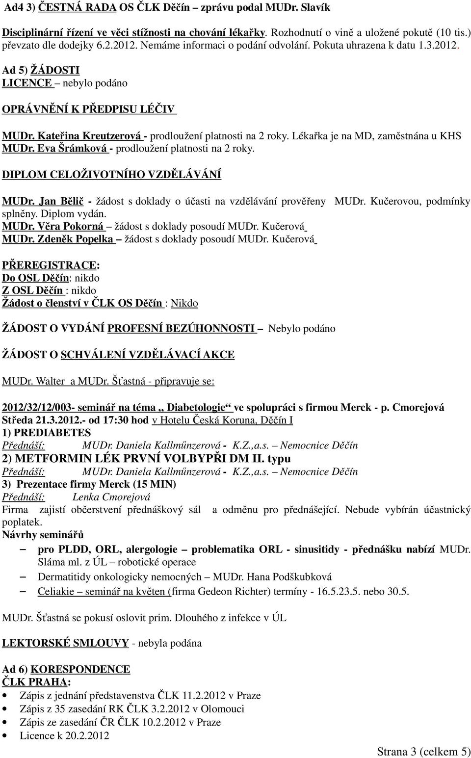 Lékařka je na MD, zaměstnána u KHS MUDr. Eva Šrámková - prodloužení platnosti na 2 roky. DIPLOM CELOŽIVOTNÍHO VZDĚLÁVÁNÍ MUDr. Jan Bělič - žádost s doklady o účasti na vzdělávání prověřeny MUDr.