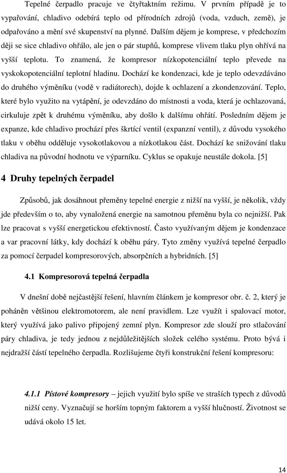 To znamená, že kompresor nízkopotenciální teplo převede na vyskokopotenciální teplotní hladinu.