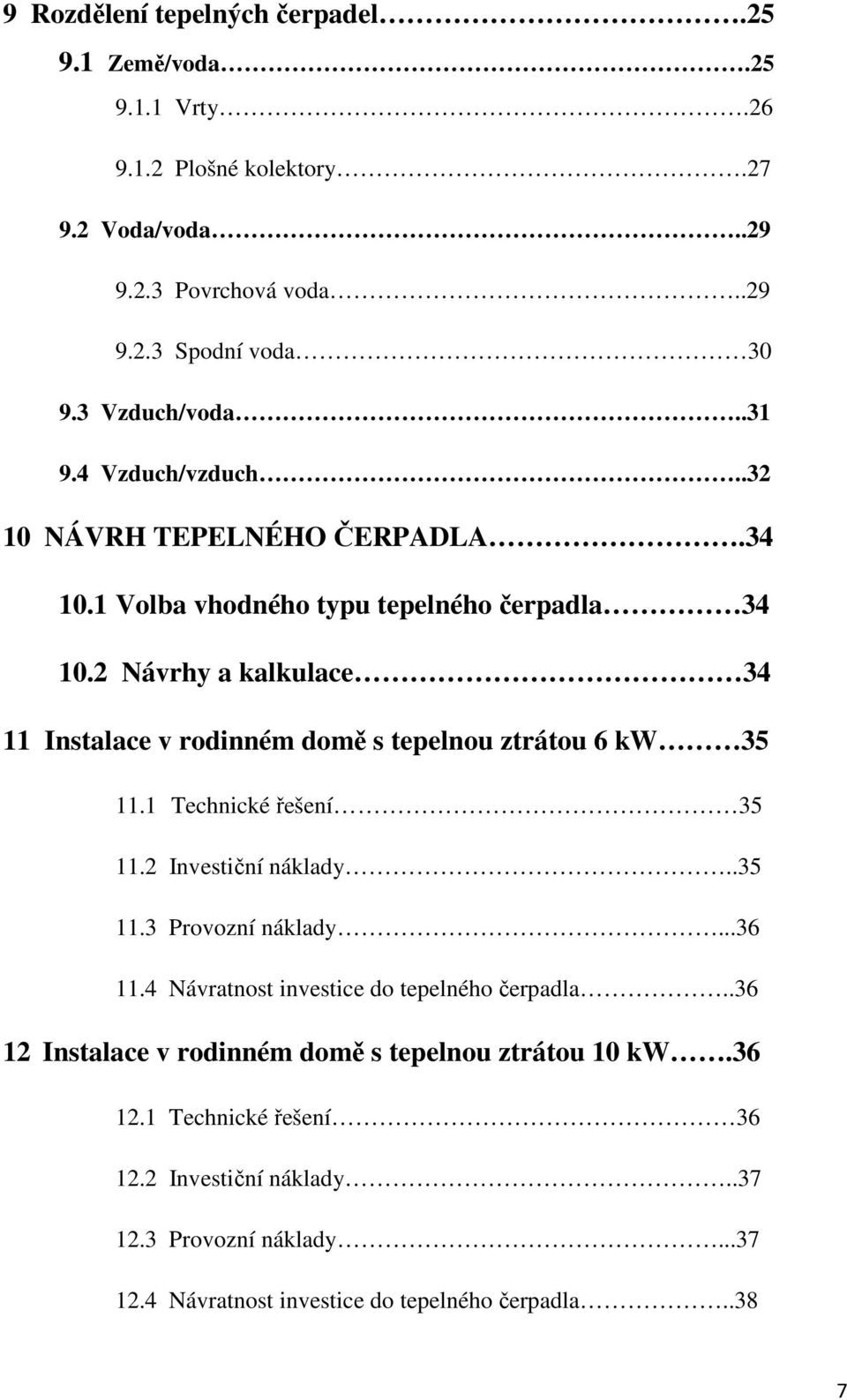 2 Návrhy a kalkulace 34 11 Instalace v rodinném domě s tepelnou ztrátou 6 kw 35 11.1 Technické řešení 35 11.2 Investiční náklady..35 11.3 Provozní náklady...36 11.