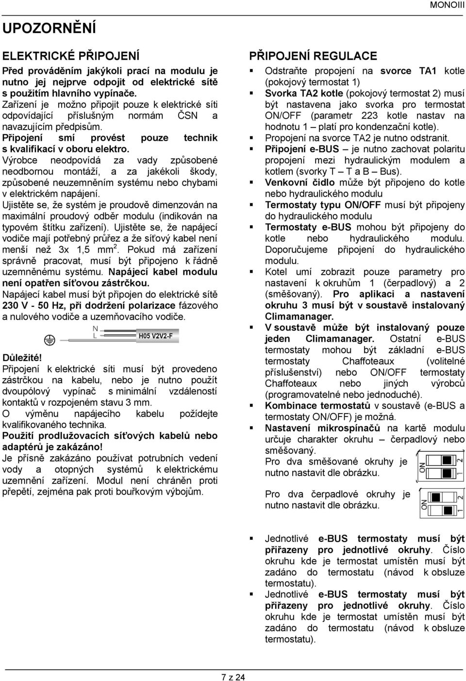 Výrobce neodpovídá za vady způsobené neodbornou montáží, a za jakékoli škody, způsobené neuzemněním systému nebo chybami v elektrickém napájení.