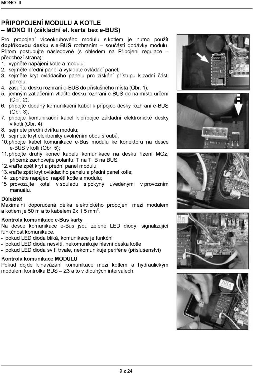 sejměte kryt ovládacího panelu pro získání přístupu k zadní části panelu; 4. zasuňte desku rozhraní e-bus do příslušného místa (Obr. 1); 5.