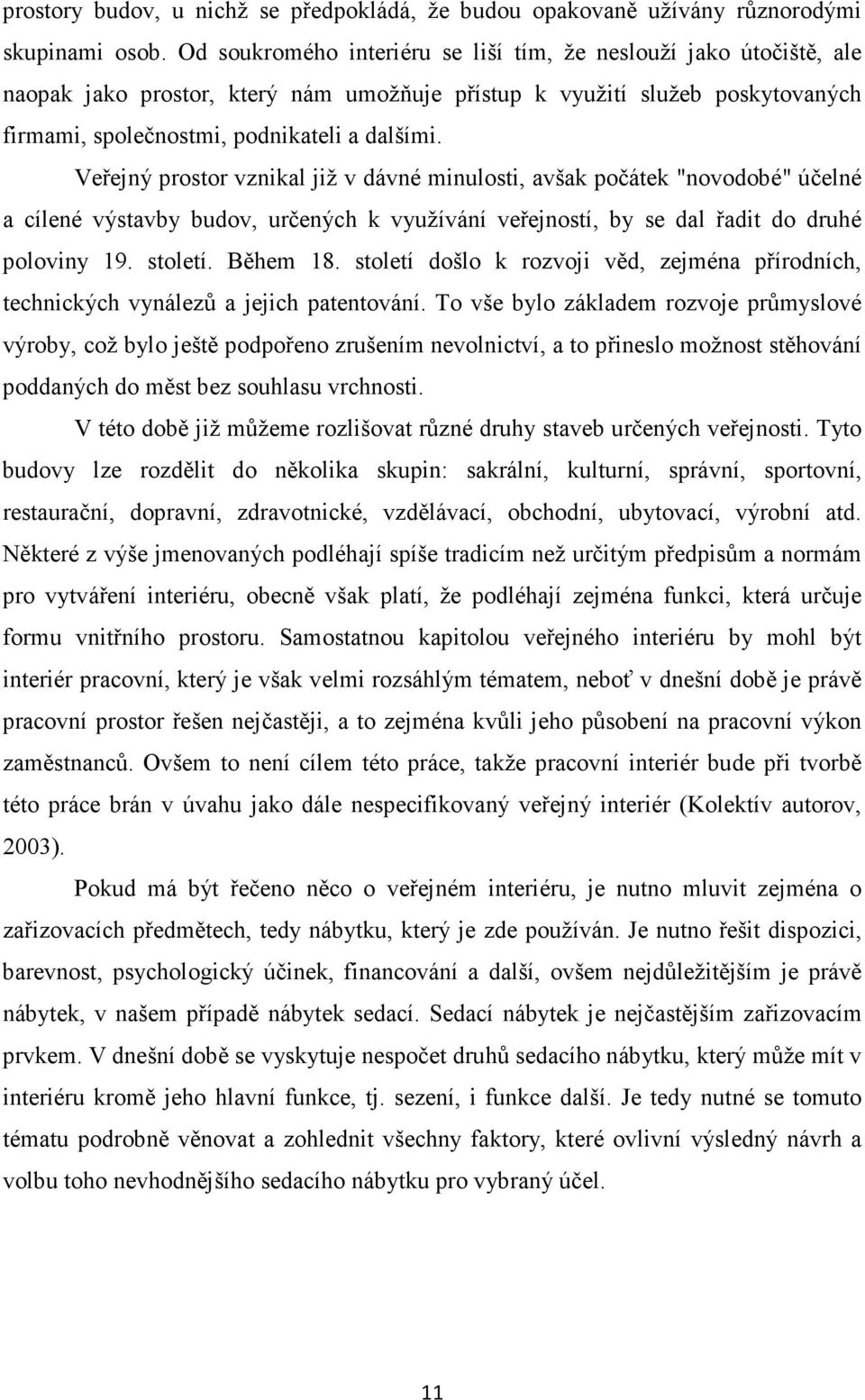 Veřejný prostor vznikal již v dávné minulosti, avšak počátek "novodobé" účelné a cílené výstavby budov, určených k využívání veřejností, by se dal řadit do druhé poloviny 19. století. Během 18.