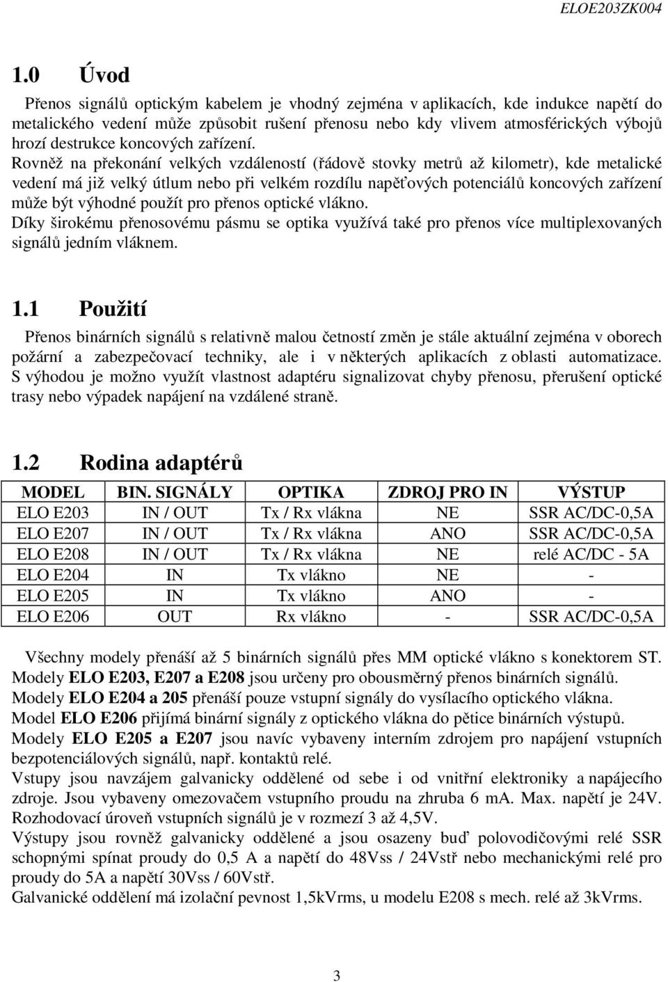 Rovněž na překonání velkých vzdáleností (řádově stovky metrů až kilometr), kde metalické vedení má již velký útlum nebo při velkém rozdílu napěťových potenciálů koncových zařízení může být výhodné