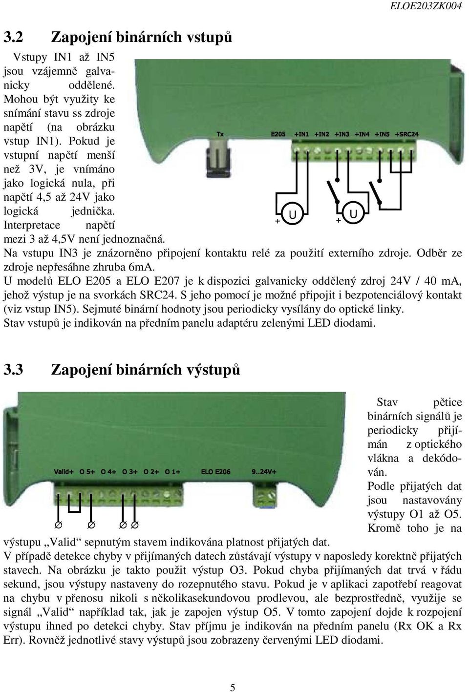 Interpretace napětí mezi 3 až 4,5V není jednoznačná. Na vstupu IN3 je znázorněno připojení kontaktu relé za použití externího zdroje. Odběr ze zdroje nepřesáhne zhruba 6mA.