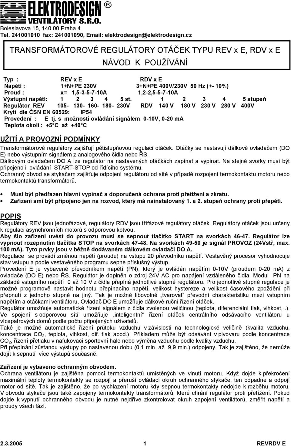 Výstupní napětí: 1 2 3 4 5 st. 1 2 3 4 5 stupeň Regulátor REV 105-130- 160-180- 230V RDV 140 V 180 V 230 V 280 V 400V Krytí dle ČSN EN 60529: IP54 Provedení : E tj.
