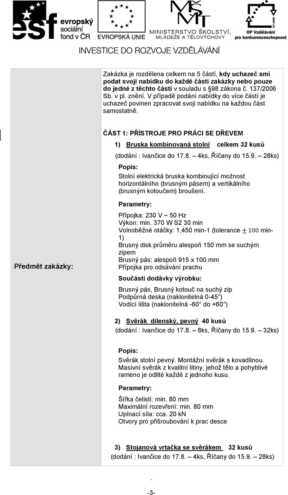 kombinující možnost horizontálního (brusným pásem) a vertikálního (brusným kotoučem) broušení Předmět zakázky: Přípojka: 230 V ~ 50 Hz Výkon: min 370 W S2 30 min Volnoběžné otáčky: 1,450 min-1