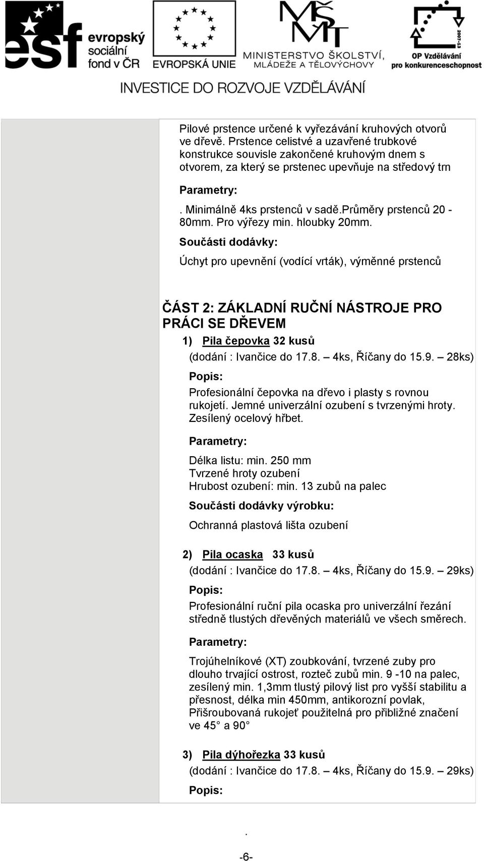 SE DŘEVEM 1) Pila čepovka 32 kusů Profesionální čepovka na dřevo i plasty s rovnou rukojetí Jemné univerzální ozubení s tvrzenými hroty Zesílený ocelový hřbet Délka listu: min 250 mm Tvrzené hroty