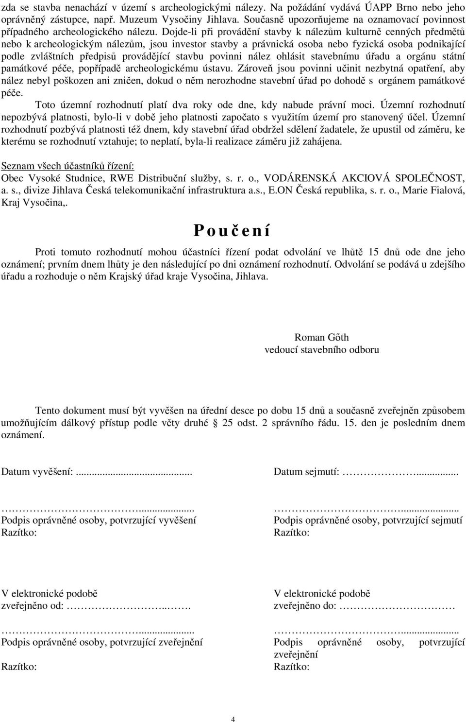 Dojde-li při provádění stavby k nálezům kulturně cenných předmětů nebo k archeologickým nálezům, jsou investor stavby a právnická osoba nebo fyzická osoba podnikající podle zvláštních předpisů