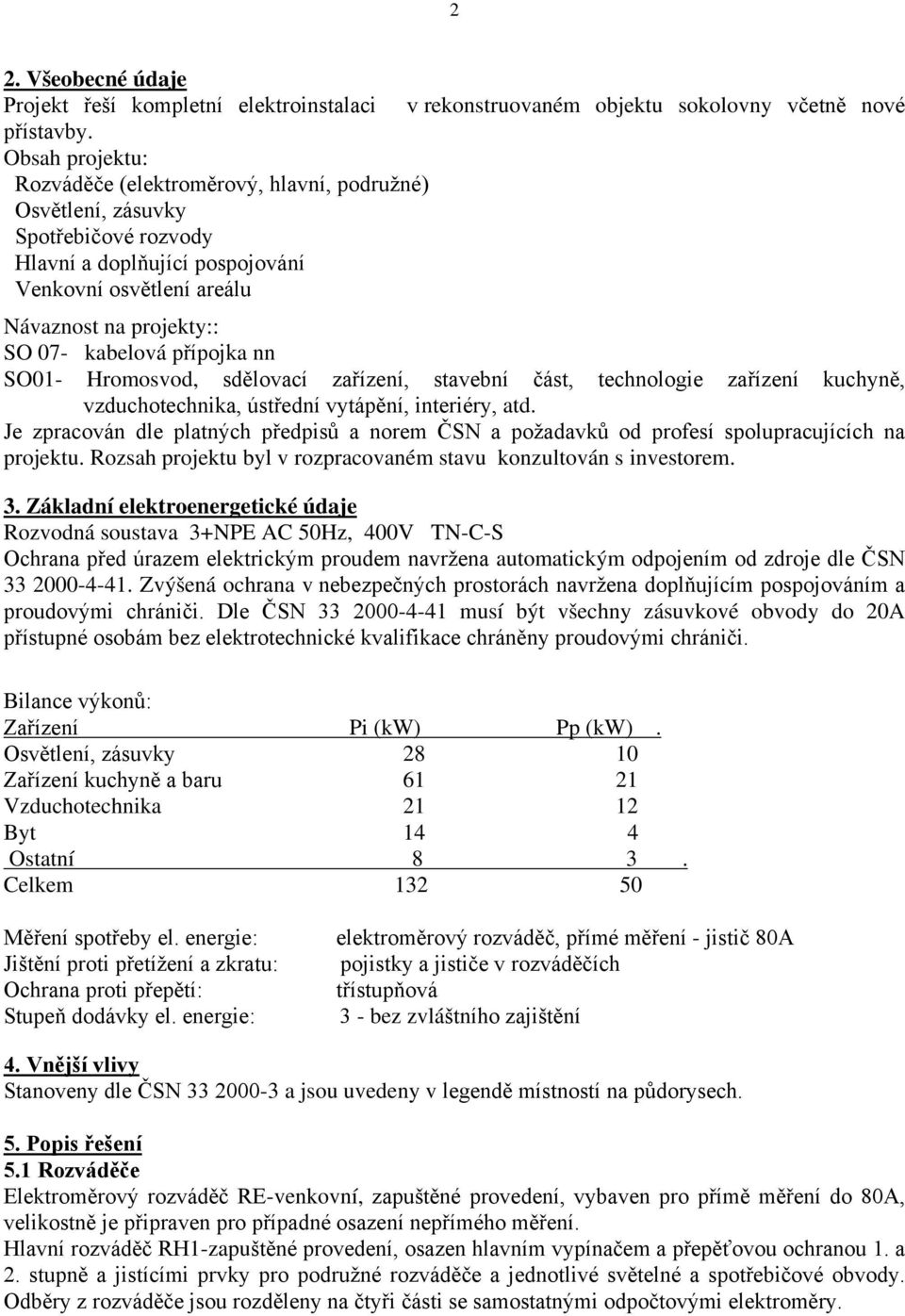 přípojka nn SO01- Hromosvod, sdělovací zařízení, stavební část, technologie zařízení kuchyně, vzduchotechnika, ústřední vytápění, interiéry, atd.