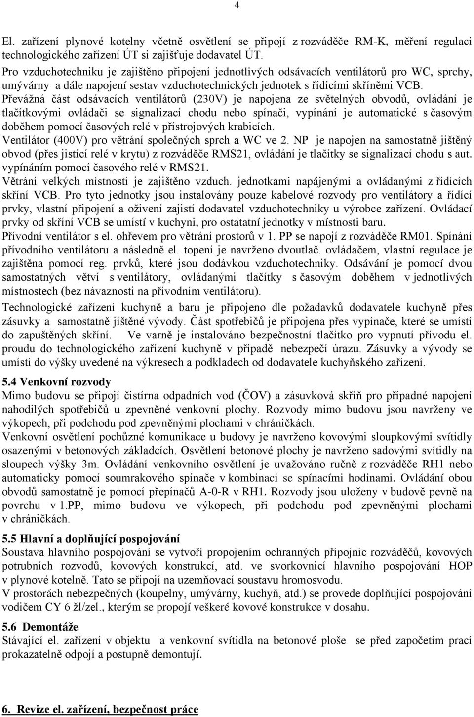 Převážná část odsávacích ventilátorů (230V) je napojena ze světelných obvodů, ovládání je tlačítkovými ovládači se signalizací chodu nebo spínači, vypínání je automatické s časovým doběhem pomocí