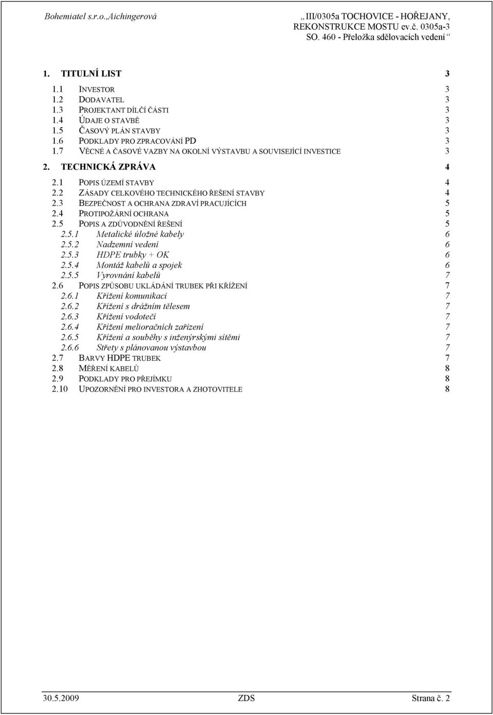 3 BEZPEČNOST A OCHRANA ZDRAVÍ PRACUJÍCÍCH 5 2.4 PROTIPOŽÁRNÍ OCHRANA 5 2.5 POPIS A ZDŮVODNĚNÍ ŘEŠENÍ 5 2.5.1 Metalické úložné kabely 6 2.5.2 Nadzemní vedení 6 2.5.3 HDPE trubky + OK 6 2.5.4 Montáž kabelů a spojek 6 2.