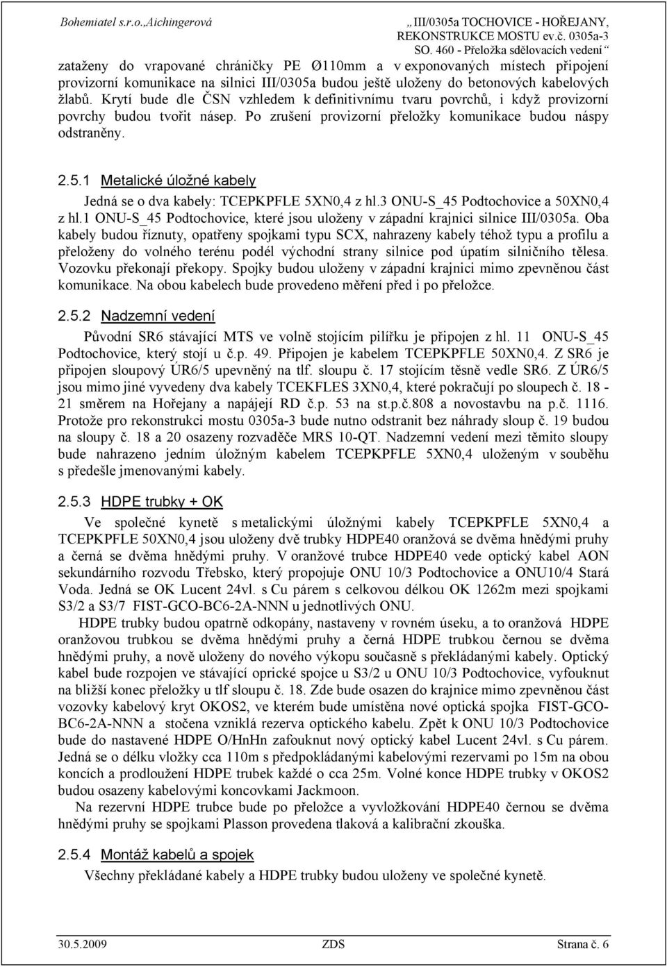 1 Metalické úložné kabely Jedná se o dva kabely: TCEPKPFLE 5XN0,4 z hl.3 ONU-S_45 Podtochovice a 50XN0,4 z hl.1 ONU-S_45 Podtochovice, které jsou uloženy v západní krajnici silnice III/0305a.