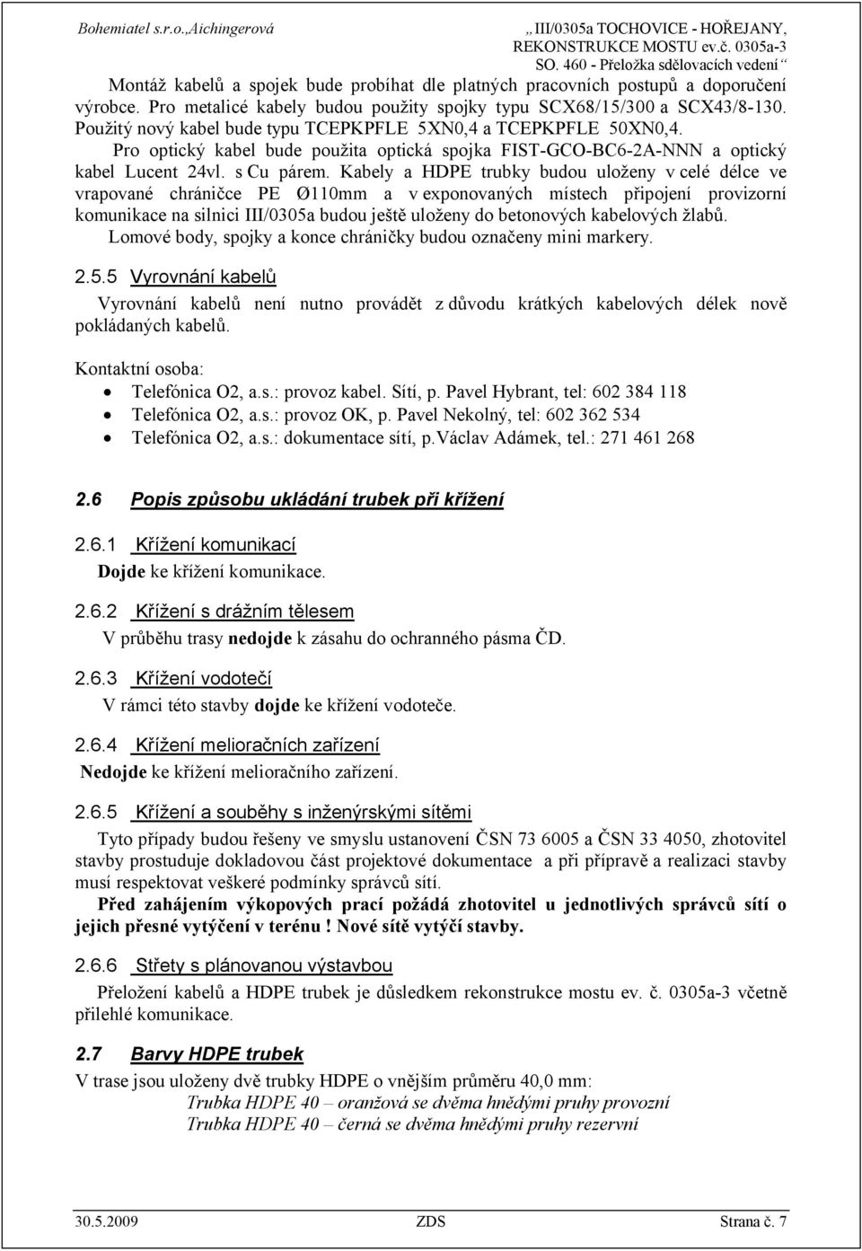 Kabely a HDPE trubky budou uloženy vcelé délce ve vrapované chráničce PE Ø110mm a v exponovaných místech připojení provizorní komunikace na silnici III/0305a budou ještě uloženy do betonových