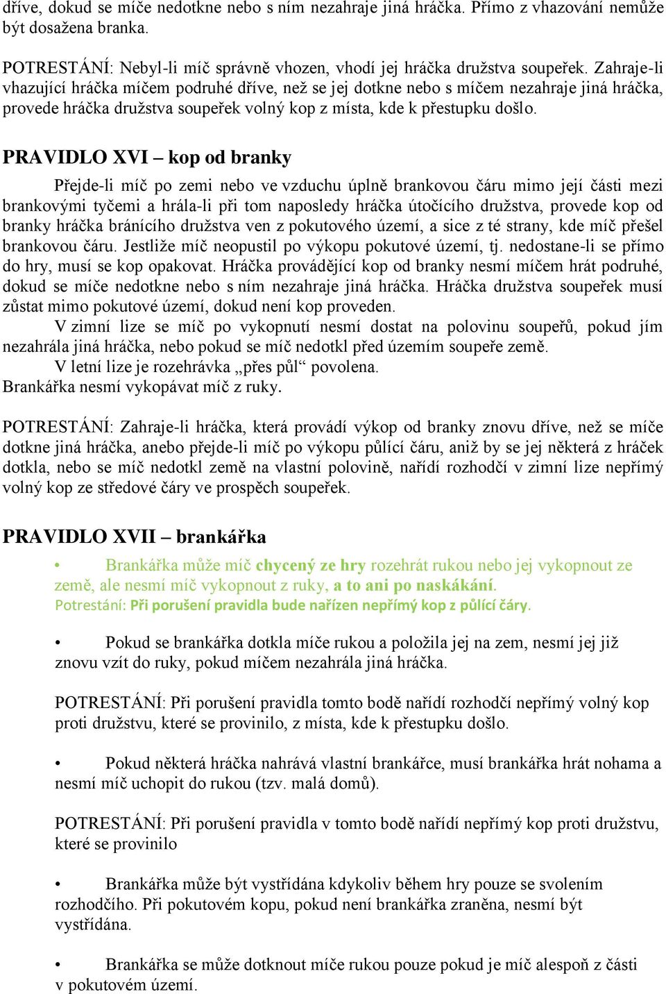 PRAVIDLO XVI kop od branky Přejde-li míč po zemi nebo ve vzduchu úplně brankovou čáru mimo její části mezi brankovými tyčemi a hrála-li při tom naposledy hráčka útočícího družstva, provede kop od