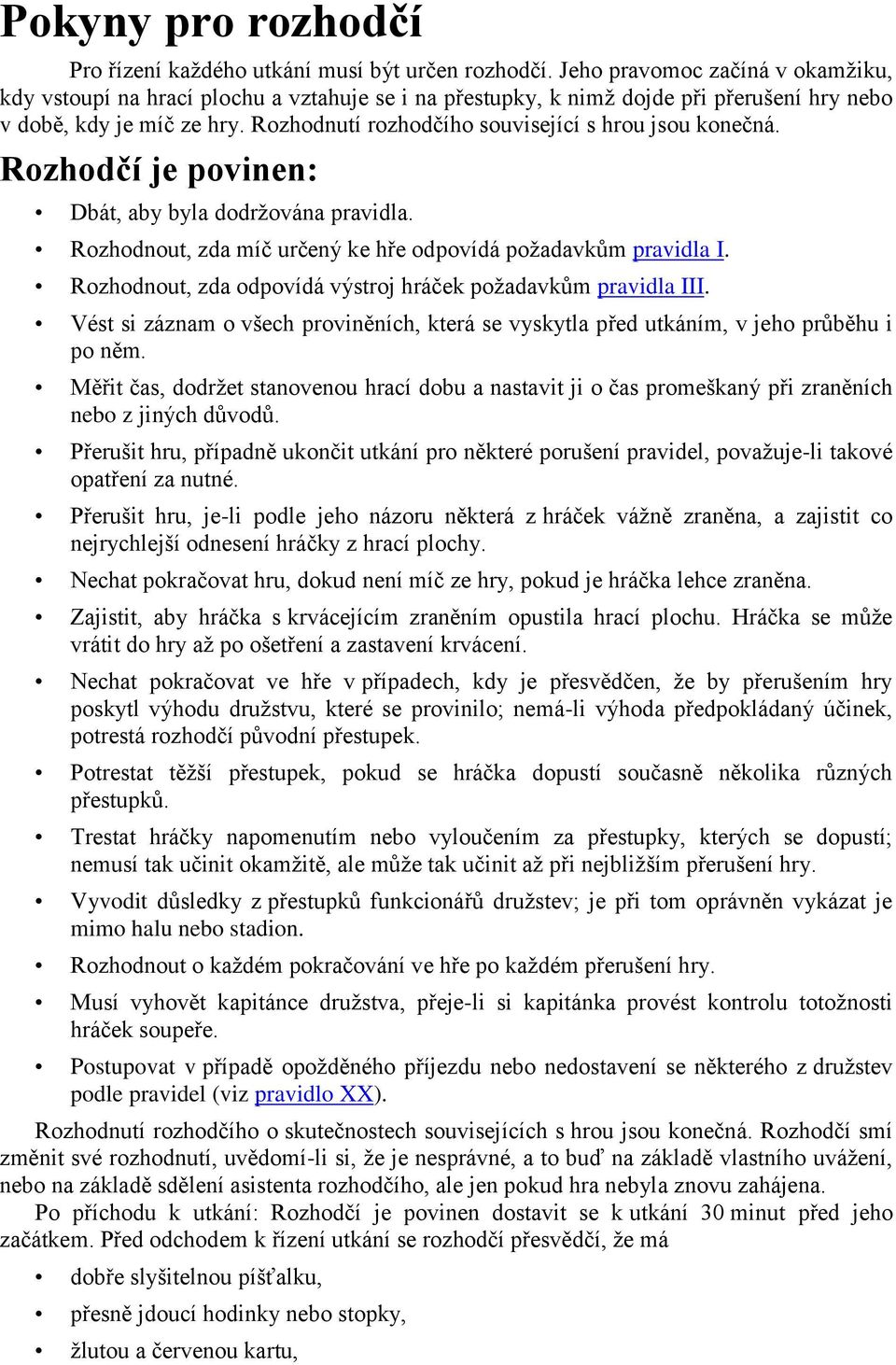 Rozhodnutí rozhodčího související s hrou jsou konečná. Rozhodčí je povinen: Dbát, aby byla dodržována pravidla. Rozhodnout, zda míč určený ke hře odpovídá požadavkům pravidla I.