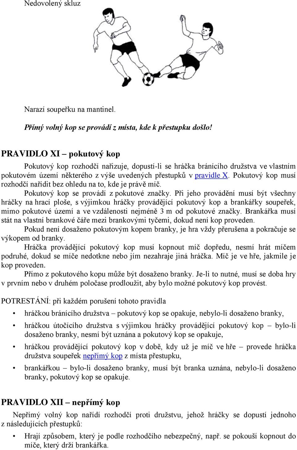 Pokutový kop musí rozhodčí nařídit bez ohledu na to, kde je právě míč. Pokutový kop se provádí z pokutové značky.